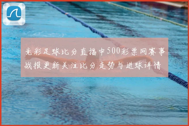 竞彩足球比分直播中500彩票网赛事战报更新关注比分走势与进球详情