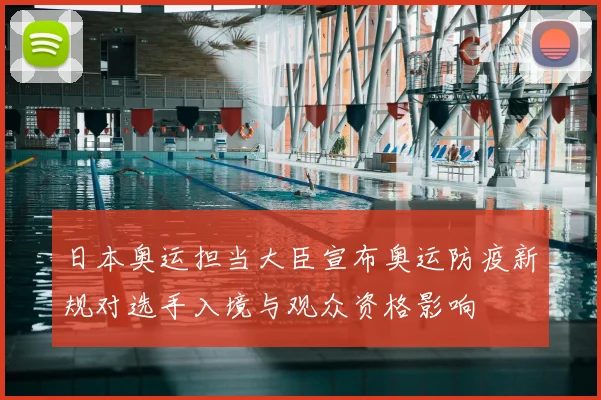 日本奥运担当大臣宣布奥运防疫新规对选手入境与观众资格影响