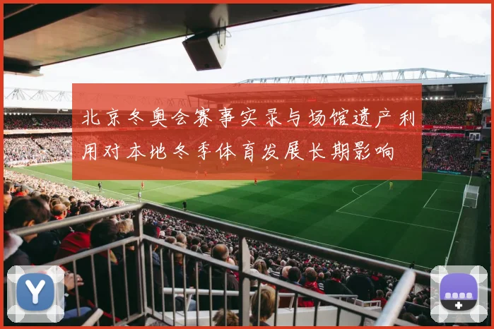 北京冬奥会赛事实录与场馆遗产利用对本地冬季体育发展长期影响